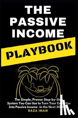 Imam, Raza - The Passive Income Playbook: The Passive Income Playbook: The Simple, Proven, Step-By-Step System You Can Use to Turn Your Expertise Into Passive I