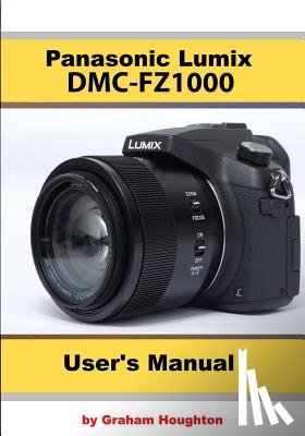 Houghton, Graham - The Panasonic DMC-Fz1000 User's Manual