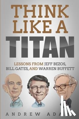 Adams, Andrew - Think Like a Titan: Lessons from Jeff Bezos, Bill Gates and Warren Buffett