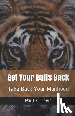 Davis, Paul F. - Get Your Balls Back: Take Back Your Manhood