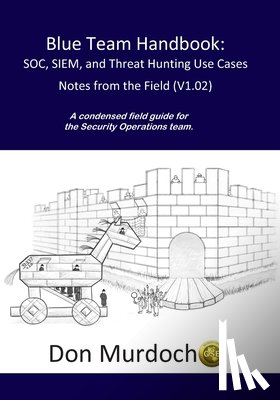 Murdoch, Gse #99 Don - Blue Team Handbook: SOC, SIEM, and Threat Hunting (V1.02): A Condensed Guide for the Security Operations Team and Threat Hunter
