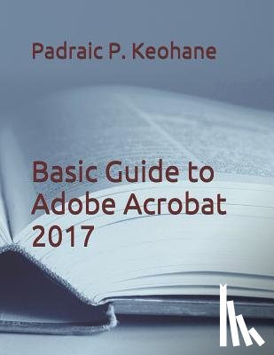 Keohane, Padraic P - Basic Guide to Adobe Acrobat 2017