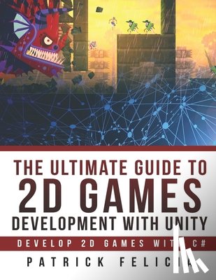 Felicia, Patrick - The Ultimate Guide to 2D games with Unity: Build your favorite 2D Games easily with Unity