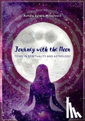 Mihajlovic, Achala Sylwia - Journey with the Moon: Tithis in Spirituality and Astrology