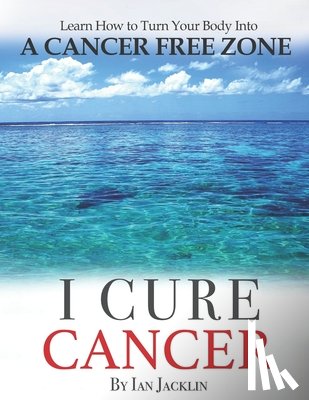 Peskin, Brian - I Cure Cancer: Learn How To Turn Your Body into a Cancer Free Zone
