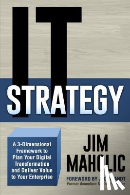 Maholic, Jim - IT Strategy: A 3-Dimensional Framework to Plan Your Digital Transformation and Deliver Value to Your Enterprise
