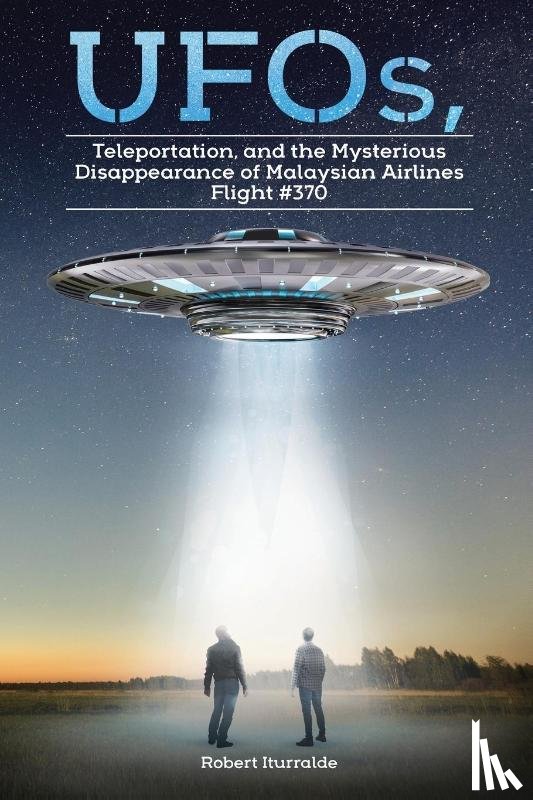 Iturralde, Robert - UFOs, Teleportation, and the Mysterious Disappearance of Malaysian Airlines Flight #370