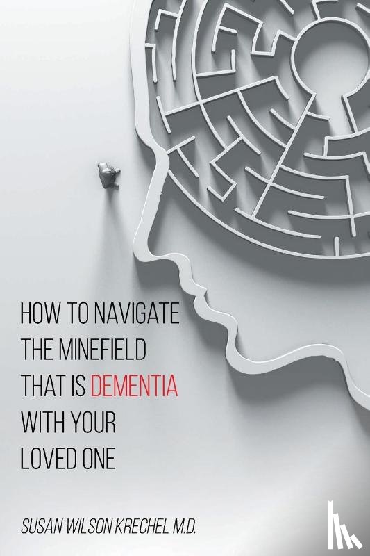 Krechel, Susan Wilson - How to Navigate the Minefield That Is Dementia with Your Loved One