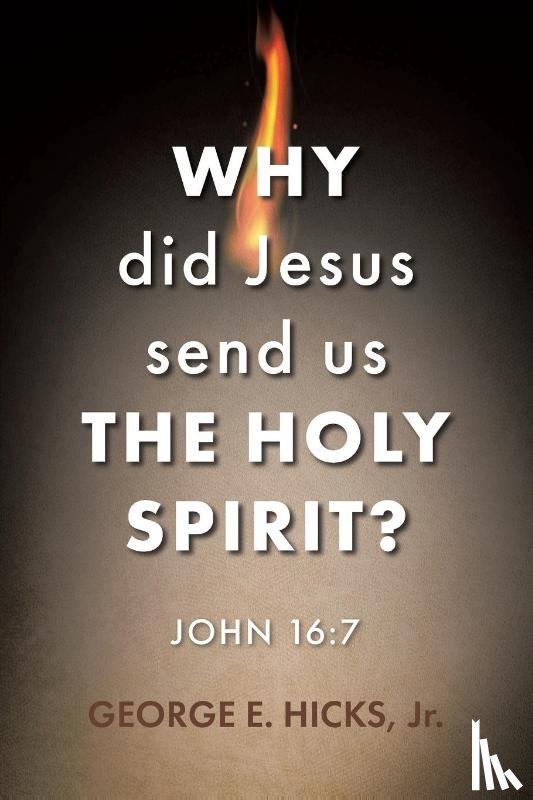Hicks, George E - Why Did Jesus Send Us the Holy Spirit?