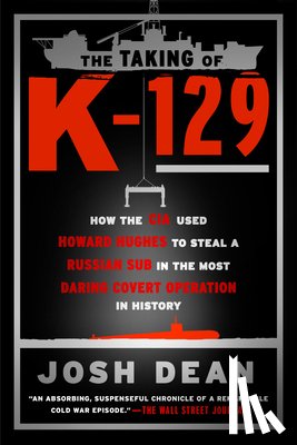 Dean, Josh - The Taking of K-129: How the CIA Used Howard Hughes to Steal a Russian Sub in the Most Daring Covert Operation in History