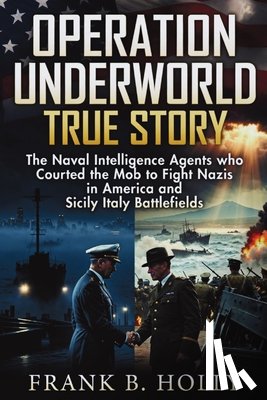 B. Holly, Frank - Operation Underworld True Story: The Naval Intelligence Agents Who Courted the Mob to Fight Nazis in America and Sicily Italy Battlefields