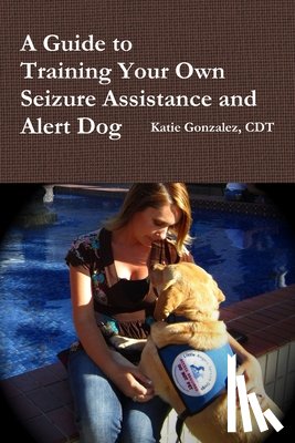 Gonzalez, Katie - A Guide to Training Your Own Seizure Assistance and Alert Dog