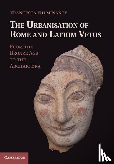 Fulminante, Francesca - The Urbanisation of Rome and Latium Vetus