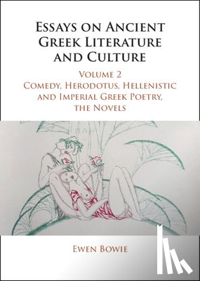 Bowie, Ewen (University of Oxford) - Essays on Ancient Greek Literature and Culture: Volume 2, Comedy, Herodotus, Hellenistic and Imperial Greek Poetry, the Novels