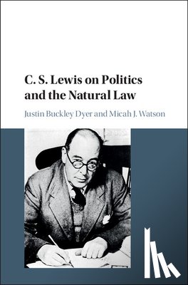 Dyer, Justin Buckley (University of Missouri, Columbia), Watson, Micah J. (Calvin College, Michigan) - C. S. Lewis on Politics and the Natural Law