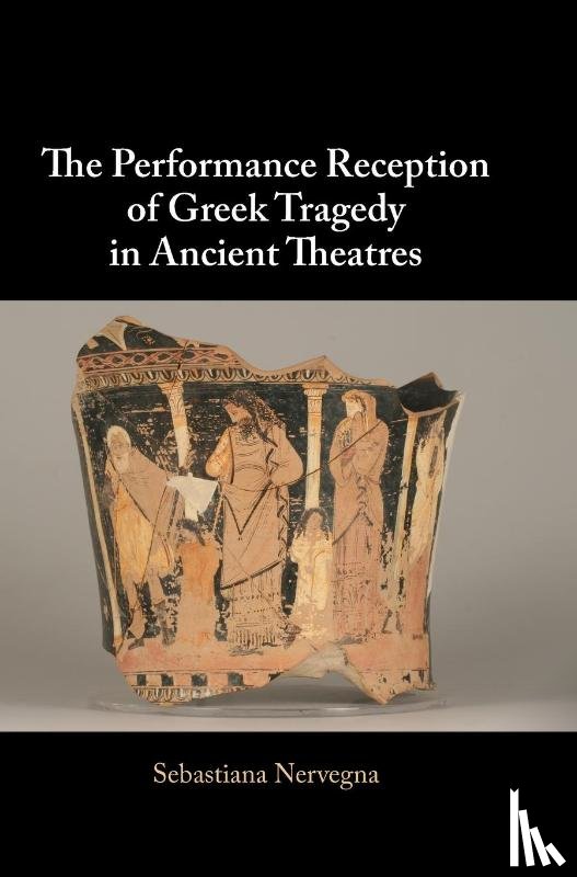 Nervegna, Sebastiana - The Performance Reception of Greek Tragedy in Ancient Theatres
