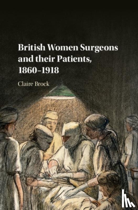 Brock, Claire (University of Leicester) - British Women Surgeons and their Patients, 1860–1918