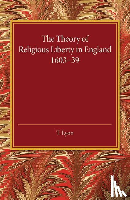 Lyon, T. - The Theory of Religious Liberty in England 1603–39