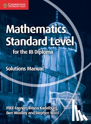 Fannon, Paul, Kadelburg, Vesna, Woolley, Ben, Ward, Stephen - Mathematics for the IB Diploma Standard Level Solutions Manual