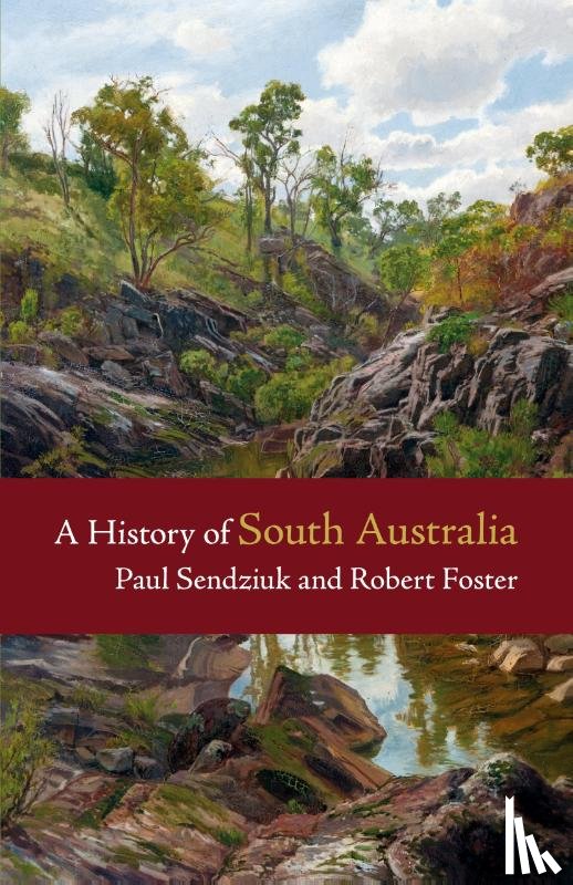 Sendziuk, Paul (University of Adelaide), Foster, Robert (University of Adelaide) - A History of South Australia