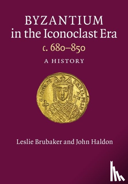 Brubaker, Leslie (University of Birmingham), Haldon, John (University of Birmingham) - Byzantium in the Iconoclast Era, c. 680–850