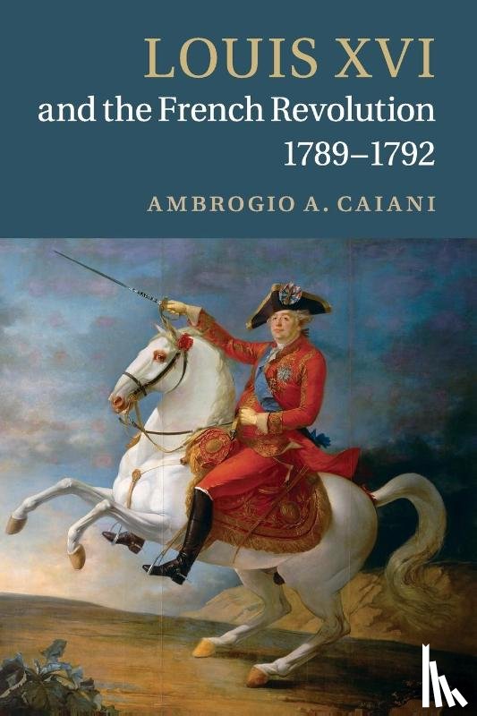 Caiani, Ambrogio A. (Departmental and College Lecturer - Louis XVI and the French Revolution, 1789–1792