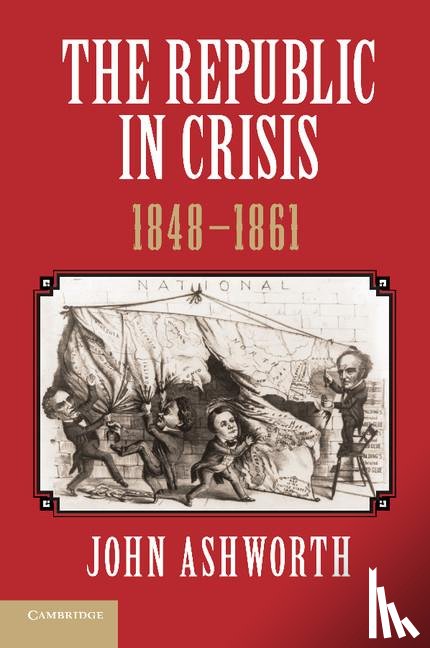 Ashworth, John - The Republic in Crisis, 1848–1861