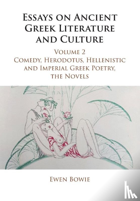 Bowie, Ewen (University of Oxford) - Essays on Ancient Greek Literature and Culture: Volume 2, Comedy, Herodotus, Hellenistic and Imperial Greek Poetry, the Novels