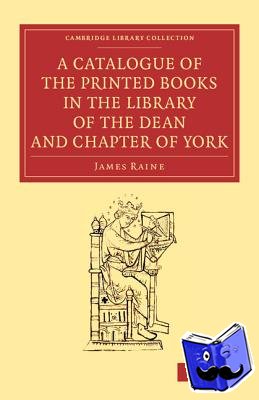 Raine, James - A Catalogue of the Printed Books in the Library of the Dean and Chapter of York