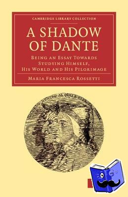 Rossetti, Maria Francesca - A Shadow of Dante - Being an Essay Towards Studying Himself, His World and His Pilgrimage