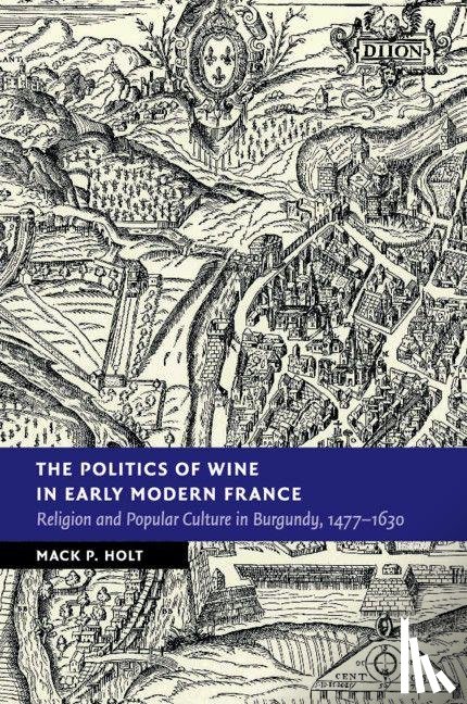 Holt, Mack P. (George Mason University - The Politics of Wine in Early Modern France