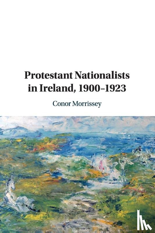 Morrissey, Conor (University of Oxford) - Protestant Nationalists in Ireland, 1900–1923