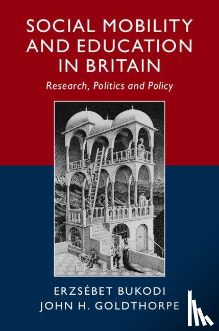 Bukodi, Erzsebet (University of Oxford), Goldthorpe, John H. (University of Oxford) - Social Mobility and Education in Britain