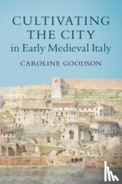 Goodson, Caroline (University of Cambridge) - Cultivating the City in Early Medieval Italy