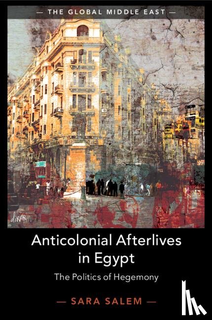 Salem, Sara (London School of Economics and Political Science) - Anticolonial Afterlives in Egypt