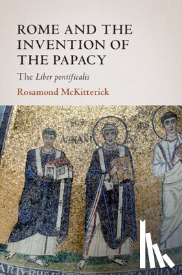 McKitterick, Rosamond (University of Cambridge) - Rome and the Invention of the Papacy