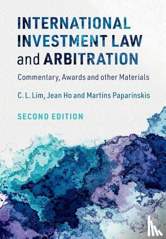 Lim, C. L. (The Chinese University of Hong Kong), Ho, Jean (National University of Singapore), Paparinskis, Martins (University College London) - International Investment Law and Arbitration
