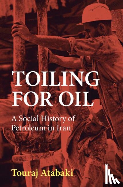 Atabaki, Touraj (International Institute of Social History) - Toiling for Oil