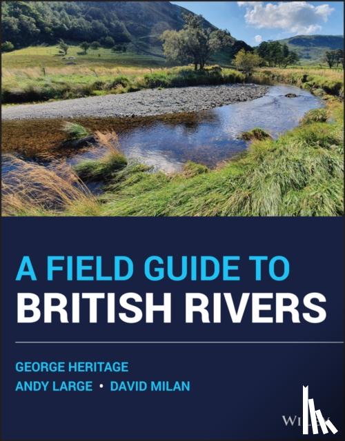 Heritage, George (Dynamic Rivers Consultants, UK), Large, Andy (Newcastle University, UK), Milan, David (University of Hull, UK) - A Field Guide to British Rivers