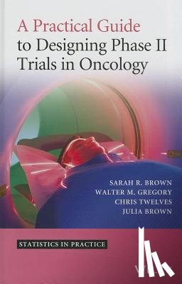 Brown, Sarah R., Gregory, Walter M., Twelves, Christopher J., Brown, Julia M. - A Practical Guide to Designing Phase II Trials in Oncology