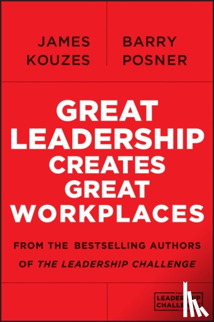 Kouzes, James M. (Emeritus, Posner, Barry Z. (Leavey School of Business and Administration and Santa Clara University) - Great Leadership Creates Great Workplaces