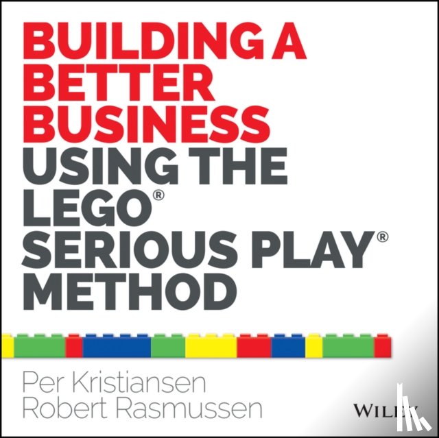 Kristiansen, Per, Rasmussen, Robert - Building a Better Business Using the Lego Serious Play Method