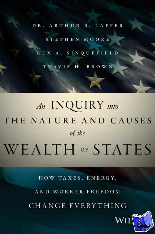 Laffer, Arthur, Moore, Stephen, Sinquefield, Rex A., Brown, Travis H. - An Inquiry into the Nature and Causes of the Wealth of States
