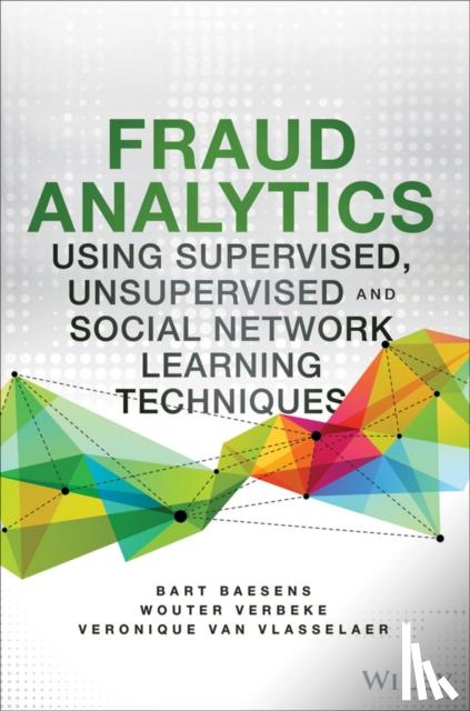 Bart Baesens, Veronique Van Vlasselaer, Wouter Verbeke - Fraud Analytics Using Descriptive, Predictive, and Social Network Techniques