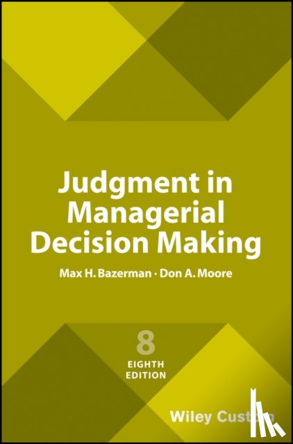 Bazerman, Max H. (Northwestern University), Moore, Don A. (Carnegie Mellon University) - Judgment in Managerial Decision Making, 8e Custom Edition
