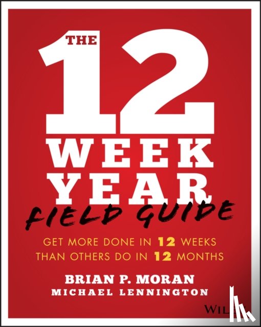 Moran, Brian P., Lennington, Michael - The 12 Week Year Field Guide