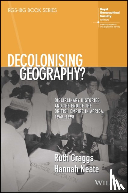 Craggs, Ruth (King's College London, Neate, Hannah (Manchester Metropolitan University - Decolonising Geography? Disciplinary Histories and the End of the British Empire in Africa, 1948-1998
