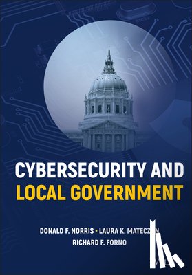 Norris, Donald F. (University of Maryland, Mateczun, Laura K. (University of Maryland, Forno, Richard F. (University of Maryland - Cybersecurity and Local Government