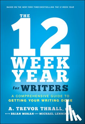 Thrall, A. Trevor, Moran, Brian P., Lennington, Michael - The 12 Week Year for Writers