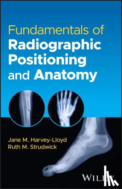 Harvey-Lloyd, Jane M. (University of Leeds, Strudwick, Ruth M. (University of Suffolk, Preston, Scott J. (The Open University - Fundamentals of Radiographic Positioning and Anatomy